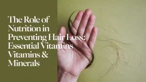 The Role Of Nutrition In Preventing Hair Loss: Essential Vitamins & Minerals