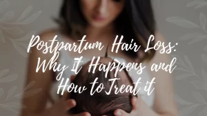 Postpartum Hair Loss: Why It Happens And How To Treat It