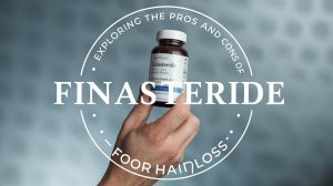 Exploring The Pros And Cons Of Finasteride For Hair Loss